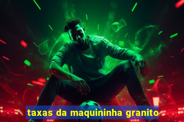 taxas da maquininha granito